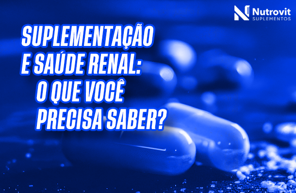 Suplementação e saúde renal: tudo o que você precisa saber?